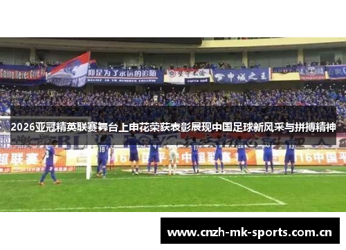 2026亚冠精英联赛舞台上申花荣获表彰展现中国足球新风采与拼搏精神 2026亚冠精英联赛舞台上申花荣获表彰展现中国足球新风采与拼搏精神